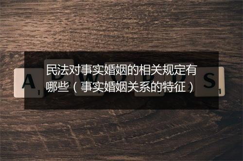 民法对事实婚姻的相关规定有哪些(事实婚姻关系的特征)