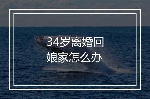 34岁离婚回娘家怎么办