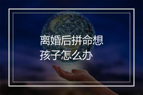 离婚后拼命想孩子怎么办