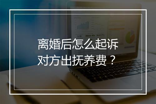 离婚后怎么起诉对方出抚养费?