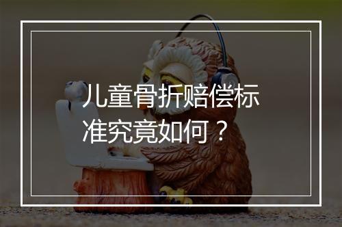 儿童骨折赔偿标准究竟如何?
