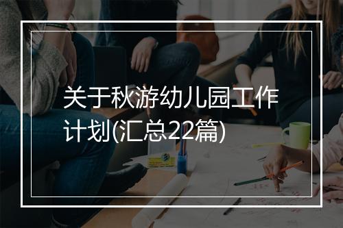 关于秋游幼儿园工作计划(汇总22篇)
