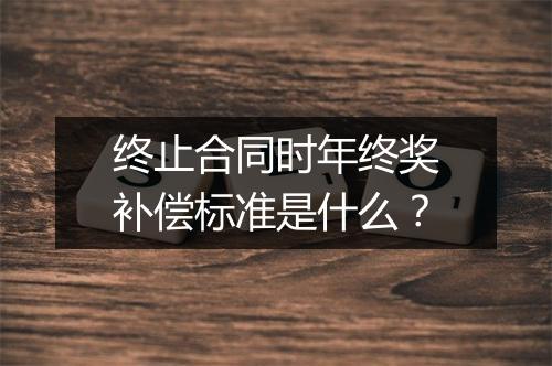 终止合同时年终奖补偿标准是什么?