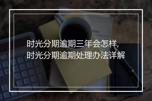 时光分期逾期三年会怎样,时光分期逾期处理办法详解