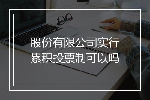 股份有限公司实行累积投票制可以吗