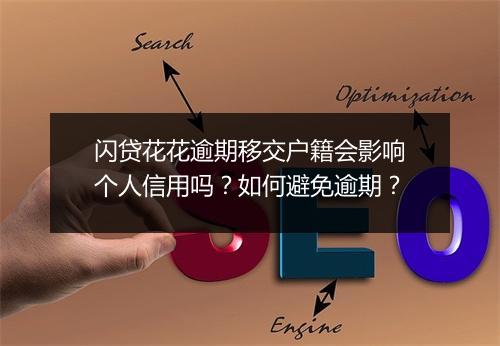 闪贷花花逾期移交户籍会影响个人信用吗?如何避免逾期?