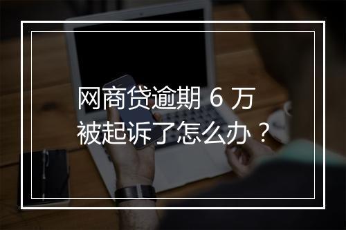 网商贷逾期 6 万被起诉了怎么办?