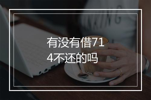 有没有借714不还的吗