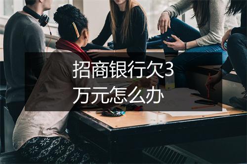 招商银行欠3万元怎么办
