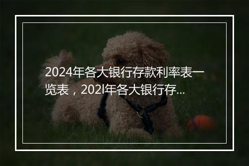 2024年各大银行存款利率表一览表,202l年各大银行存款利率