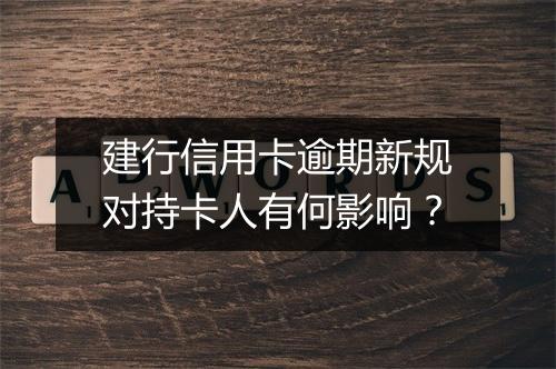 建行信用卡逾期新规对持卡人有何影响?