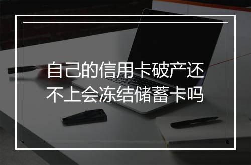 自己的信用卡破产还不上会冻结储蓄卡吗