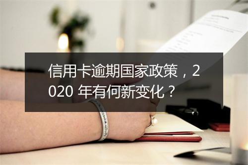 信用卡逾期国家政策,2020 年有何新变化?