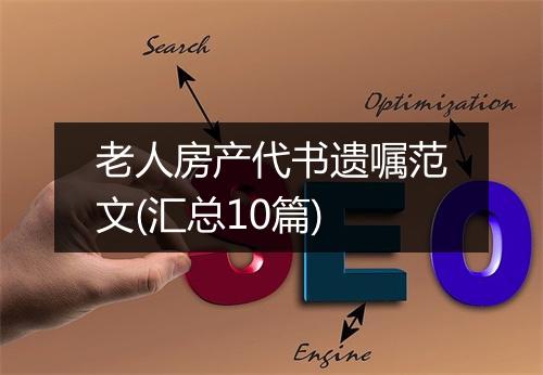 老人房产代书遗嘱范文(汇总10篇)