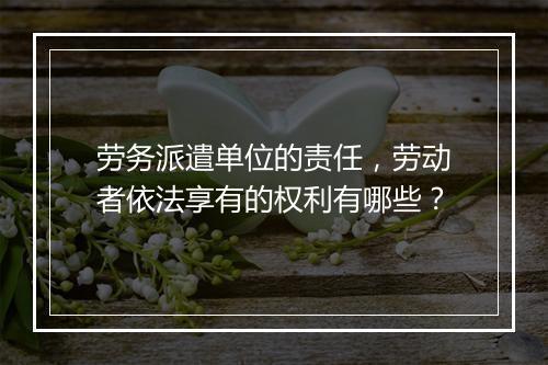 劳务派遣单位的责任,劳动者依法享有的权利有哪些?