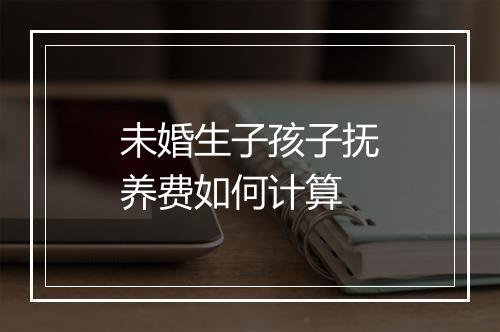 未婚生子孩子抚养费如何计算