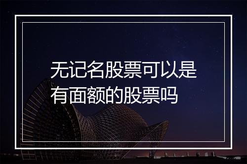 无记名股票可以是有面额的股票吗
