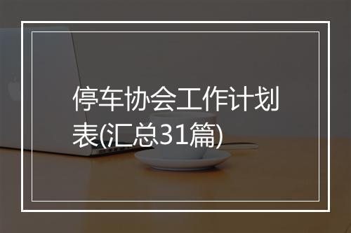 停车协会工作计划表(汇总31篇)