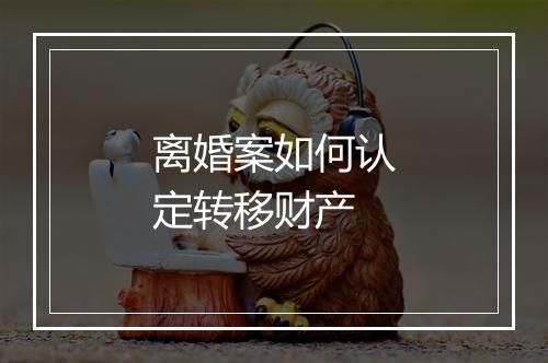 离婚案如何认定转移财产