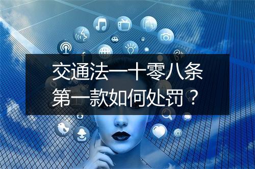 交通法一十零八条第一款如何处罚?
