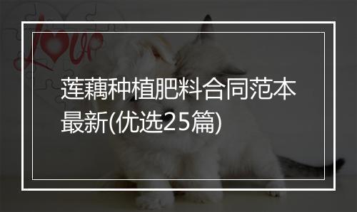 莲藕种植肥料合同范本最新(优选25篇)