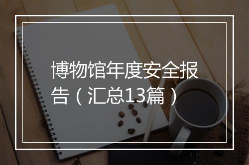 博物馆年度安全报告(汇总13篇)