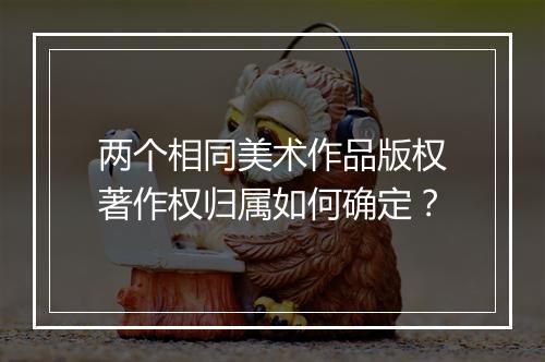 两个相同美术作品版权著作权归属如何确定?