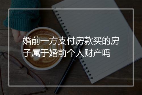 婚前一方支付房款买的房子属于婚前个人财产吗
