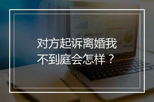 对方起诉离婚我不到庭会怎样?
