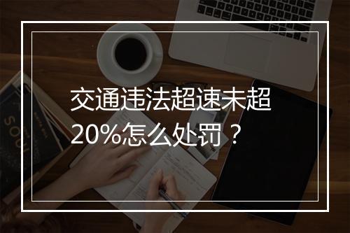 交通违法超速未超 20%怎么处罚?