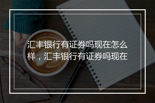 汇丰银行有证券吗现在怎么样,汇丰银行有证券吗现在