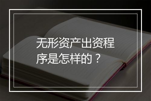 无形资产出资程序是怎样的?