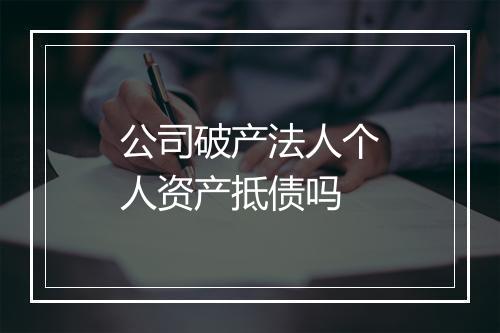 公司破产法人个人资产抵债吗