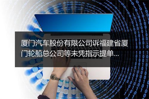 厦门汽车股份有限公司诉福建省厦门轮船总公司等未凭指示提单放货