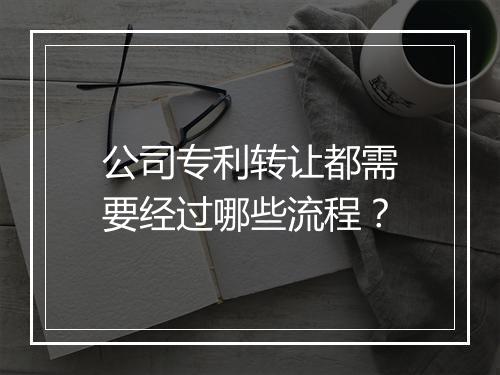 公司专利转让都需要经过哪些流程?