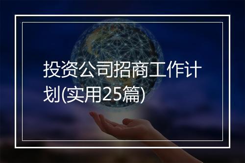 投资公司招商工作计划(实用25篇)
