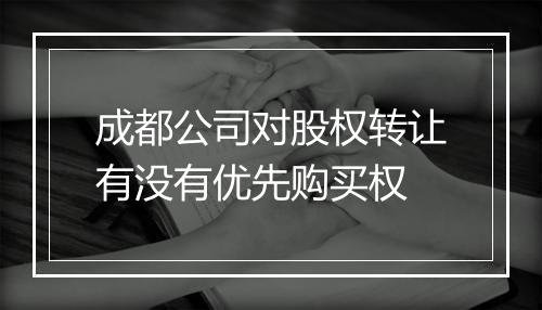 成都公司对股权转让有没有优先购买权