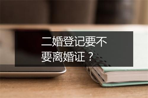 二婚登记要不要离婚证?