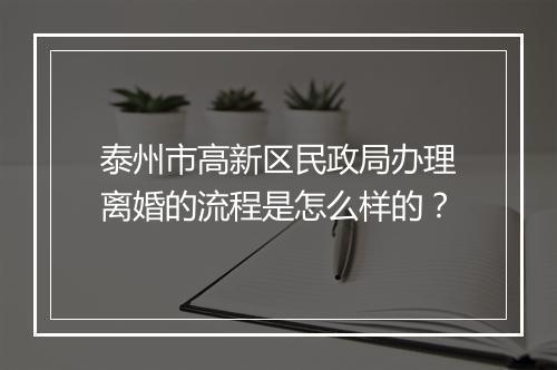 泰州市高新区民政局办理离婚的流程是怎么样的?