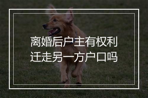 离婚后户主有权利迁走另一方户口吗