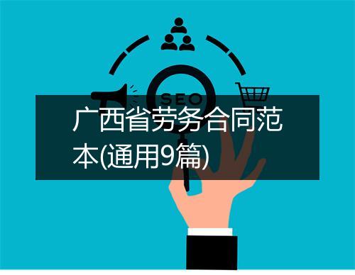 广西省劳务合同范本(通用9篇)