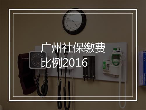 广州社保缴费比例2016
