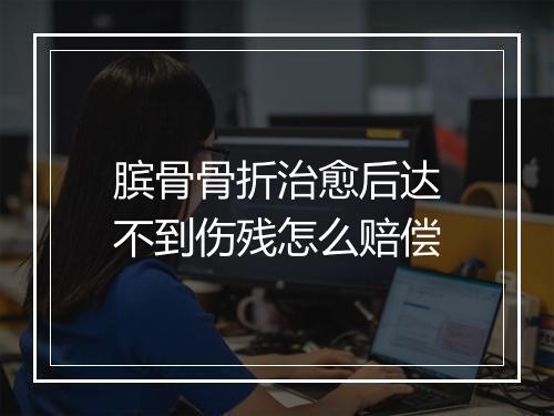 膑骨骨折治愈后达不到伤残怎么赔偿