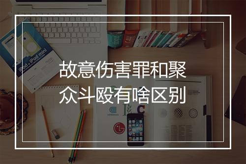 故意伤害罪和聚众斗殴有啥区别