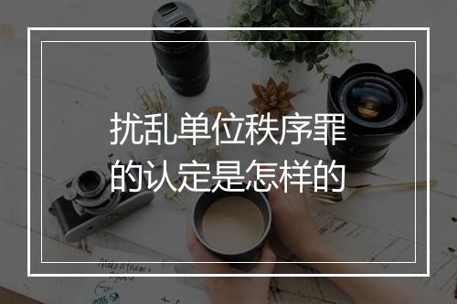 扰乱单位秩序罪的认定是怎样的