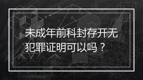 未成年前科封存开无犯罪证明可以吗?