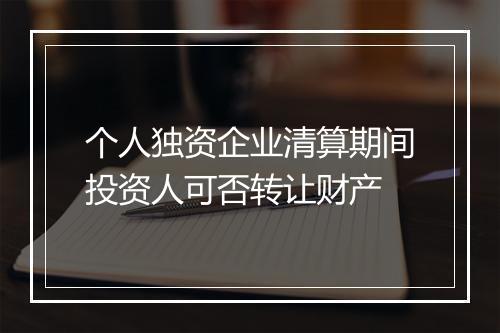 个人独资企业清算期间投资人可否转让财产