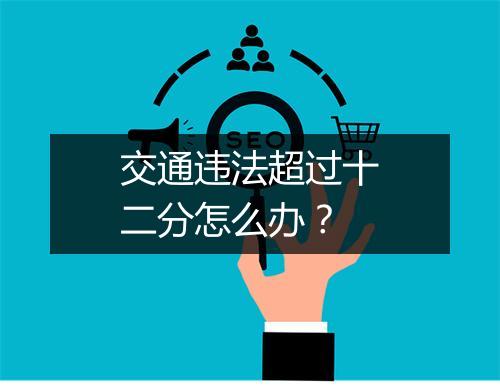 交通违法超过十二分怎么办?