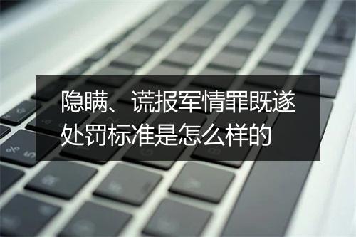 隐瞒、谎报军情罪既遂处罚标准是怎么样的