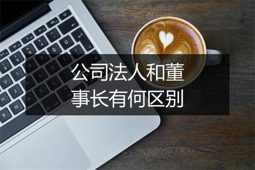 公司法人和董事长有何区别